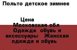 Польто детское зимнее  › Цена ­ 5 700 - Московская обл. Одежда, обувь и аксессуары » Женская одежда и обувь   